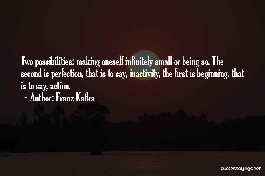 Franz Kafka Quotes: Two Possibilities: Making Oneself Infinitely Small Or Being So. The Second Is Perfection, That Is To Say, Inactivity, The First