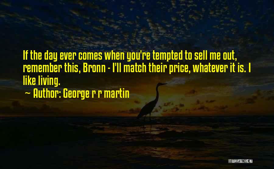 George R R Martin Quotes: If The Day Ever Comes When You're Tempted To Sell Me Out, Remember This, Bronn - I'll Match Their Price,