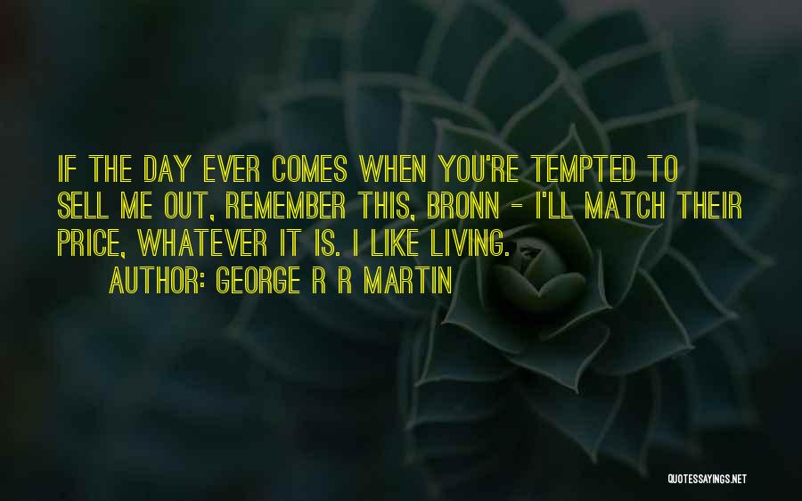 George R R Martin Quotes: If The Day Ever Comes When You're Tempted To Sell Me Out, Remember This, Bronn - I'll Match Their Price,