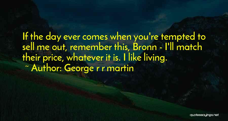 George R R Martin Quotes: If The Day Ever Comes When You're Tempted To Sell Me Out, Remember This, Bronn - I'll Match Their Price,