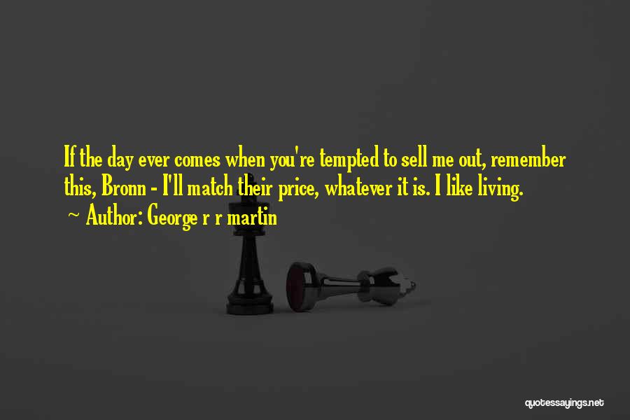 George R R Martin Quotes: If The Day Ever Comes When You're Tempted To Sell Me Out, Remember This, Bronn - I'll Match Their Price,