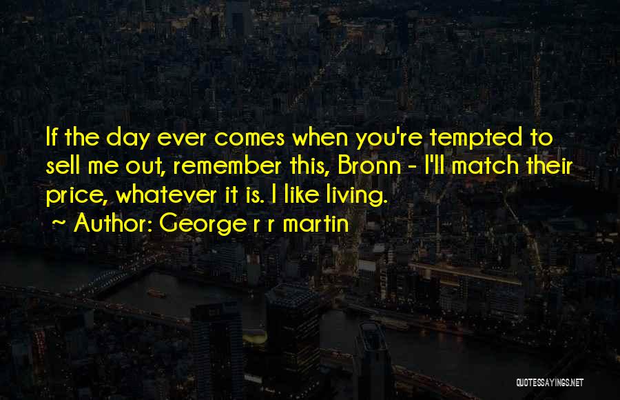 George R R Martin Quotes: If The Day Ever Comes When You're Tempted To Sell Me Out, Remember This, Bronn - I'll Match Their Price,