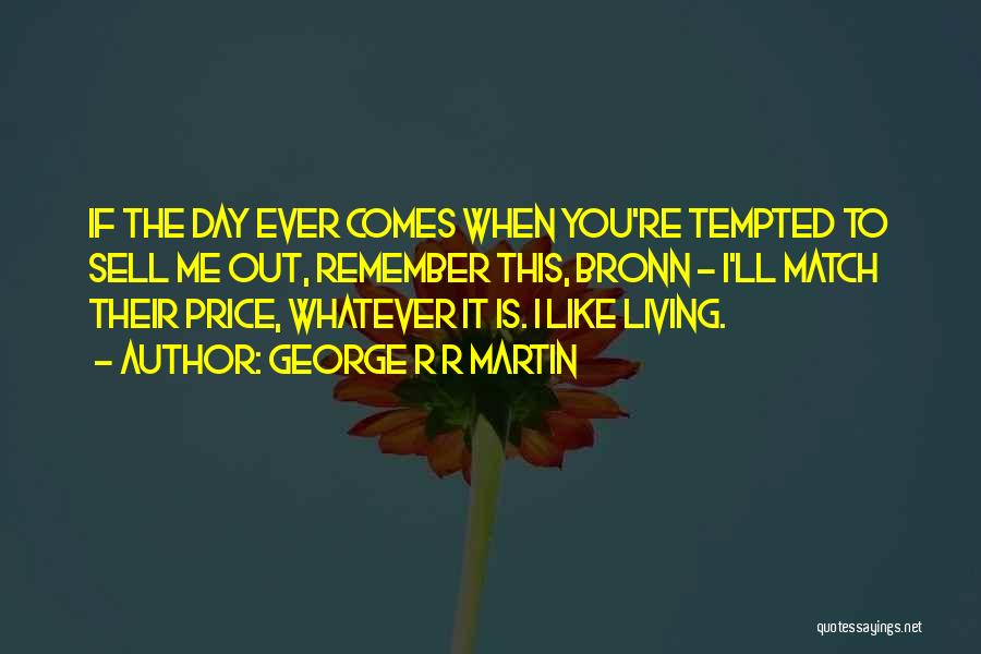 George R R Martin Quotes: If The Day Ever Comes When You're Tempted To Sell Me Out, Remember This, Bronn - I'll Match Their Price,