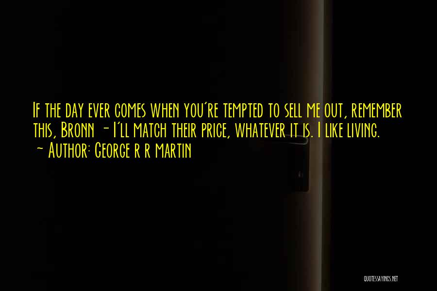 George R R Martin Quotes: If The Day Ever Comes When You're Tempted To Sell Me Out, Remember This, Bronn - I'll Match Their Price,