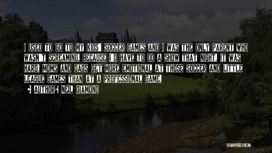 Neil Diamond Quotes: I Used To Go To My Kids' Soccer Games And I Was The Only Parent Who Wasn't Screaming, Because I'd