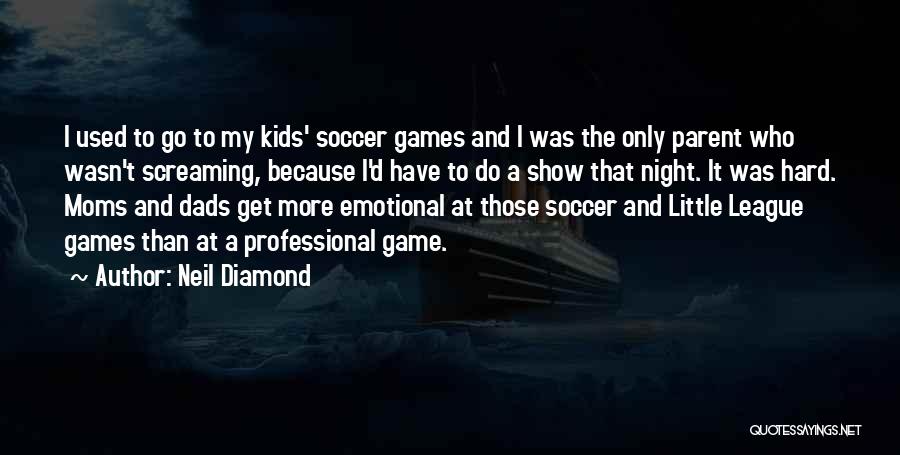 Neil Diamond Quotes: I Used To Go To My Kids' Soccer Games And I Was The Only Parent Who Wasn't Screaming, Because I'd