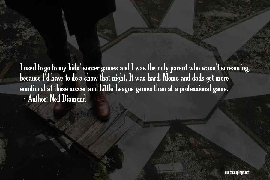 Neil Diamond Quotes: I Used To Go To My Kids' Soccer Games And I Was The Only Parent Who Wasn't Screaming, Because I'd