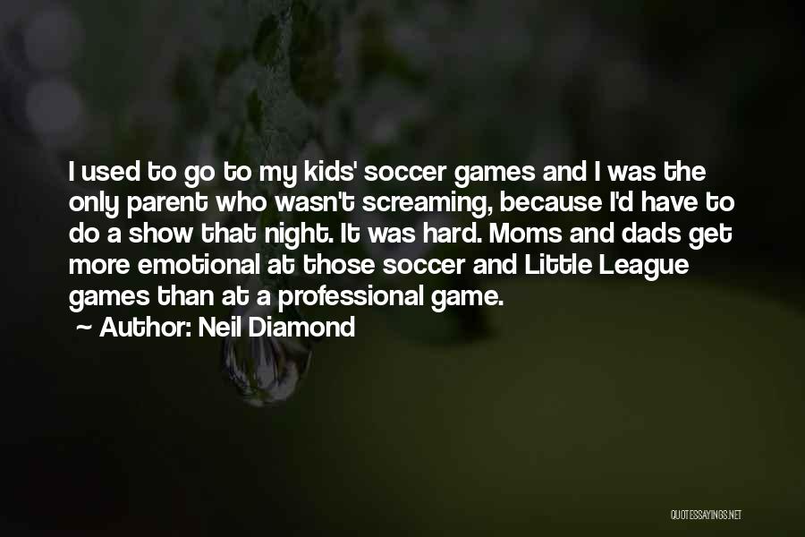 Neil Diamond Quotes: I Used To Go To My Kids' Soccer Games And I Was The Only Parent Who Wasn't Screaming, Because I'd