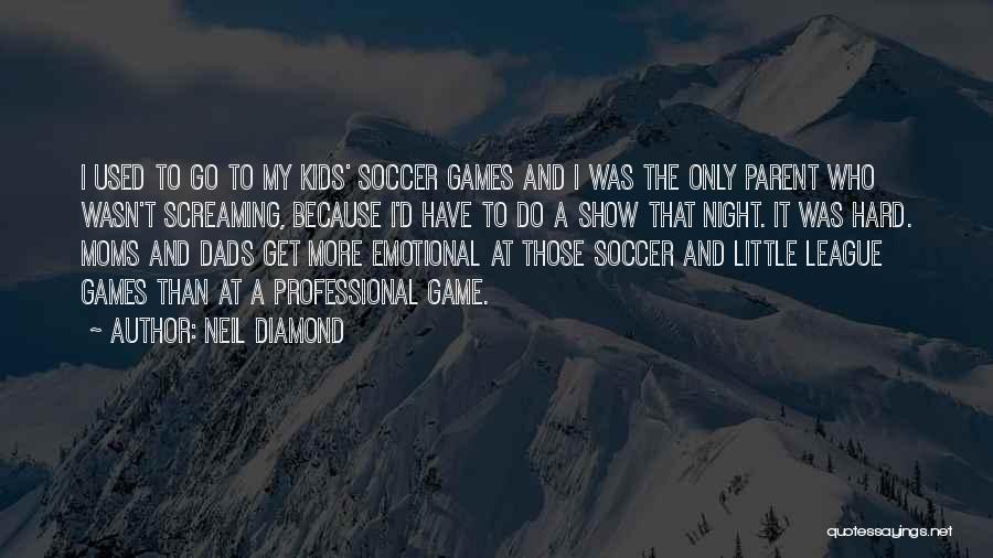 Neil Diamond Quotes: I Used To Go To My Kids' Soccer Games And I Was The Only Parent Who Wasn't Screaming, Because I'd