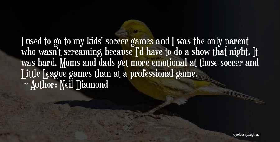 Neil Diamond Quotes: I Used To Go To My Kids' Soccer Games And I Was The Only Parent Who Wasn't Screaming, Because I'd