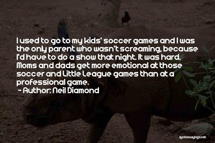 Neil Diamond Quotes: I Used To Go To My Kids' Soccer Games And I Was The Only Parent Who Wasn't Screaming, Because I'd