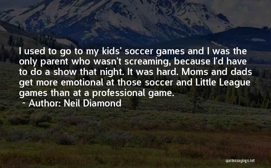 Neil Diamond Quotes: I Used To Go To My Kids' Soccer Games And I Was The Only Parent Who Wasn't Screaming, Because I'd