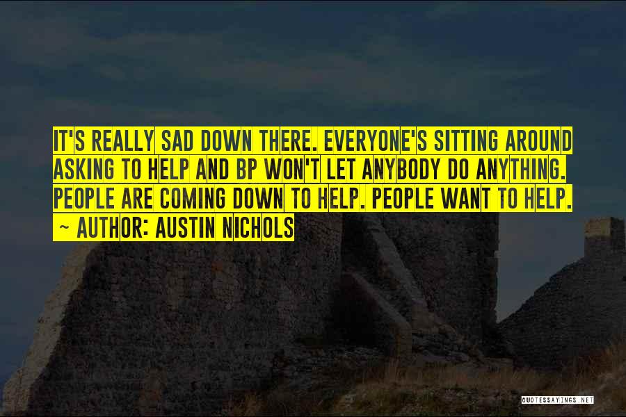 Austin Nichols Quotes: It's Really Sad Down There. Everyone's Sitting Around Asking To Help And Bp Won't Let Anybody Do Anything. People Are