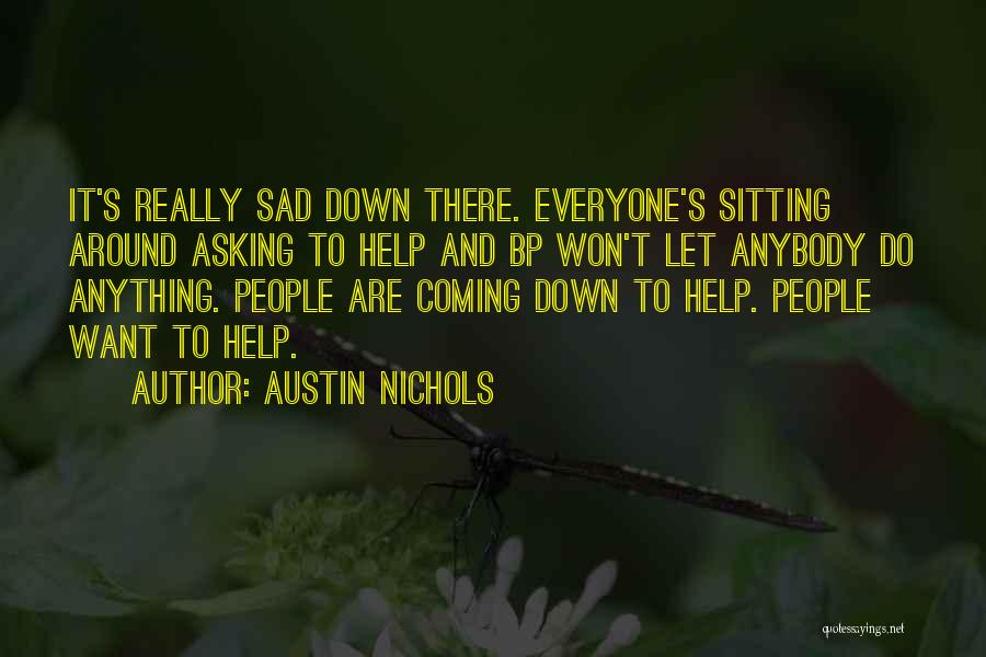 Austin Nichols Quotes: It's Really Sad Down There. Everyone's Sitting Around Asking To Help And Bp Won't Let Anybody Do Anything. People Are