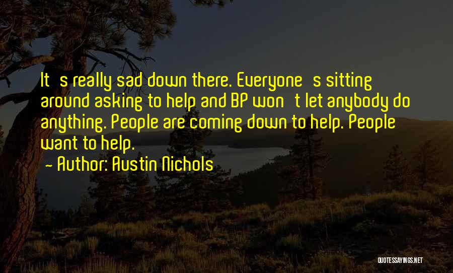 Austin Nichols Quotes: It's Really Sad Down There. Everyone's Sitting Around Asking To Help And Bp Won't Let Anybody Do Anything. People Are