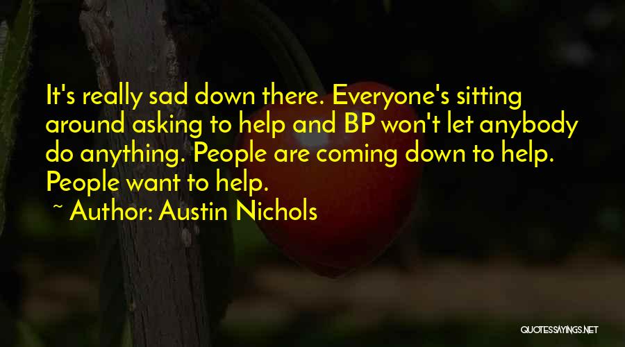 Austin Nichols Quotes: It's Really Sad Down There. Everyone's Sitting Around Asking To Help And Bp Won't Let Anybody Do Anything. People Are