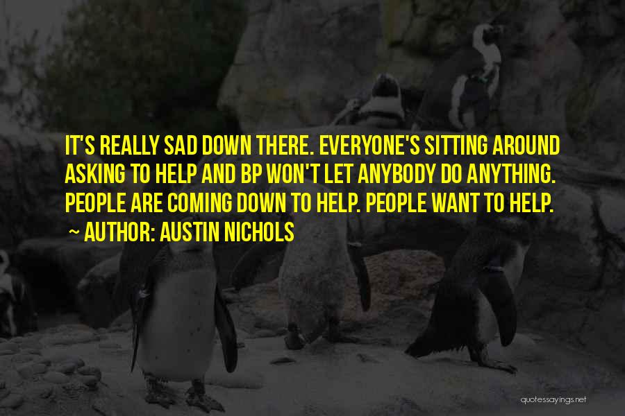 Austin Nichols Quotes: It's Really Sad Down There. Everyone's Sitting Around Asking To Help And Bp Won't Let Anybody Do Anything. People Are