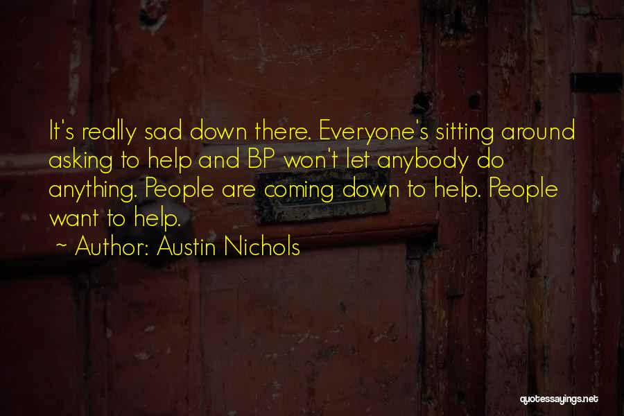 Austin Nichols Quotes: It's Really Sad Down There. Everyone's Sitting Around Asking To Help And Bp Won't Let Anybody Do Anything. People Are