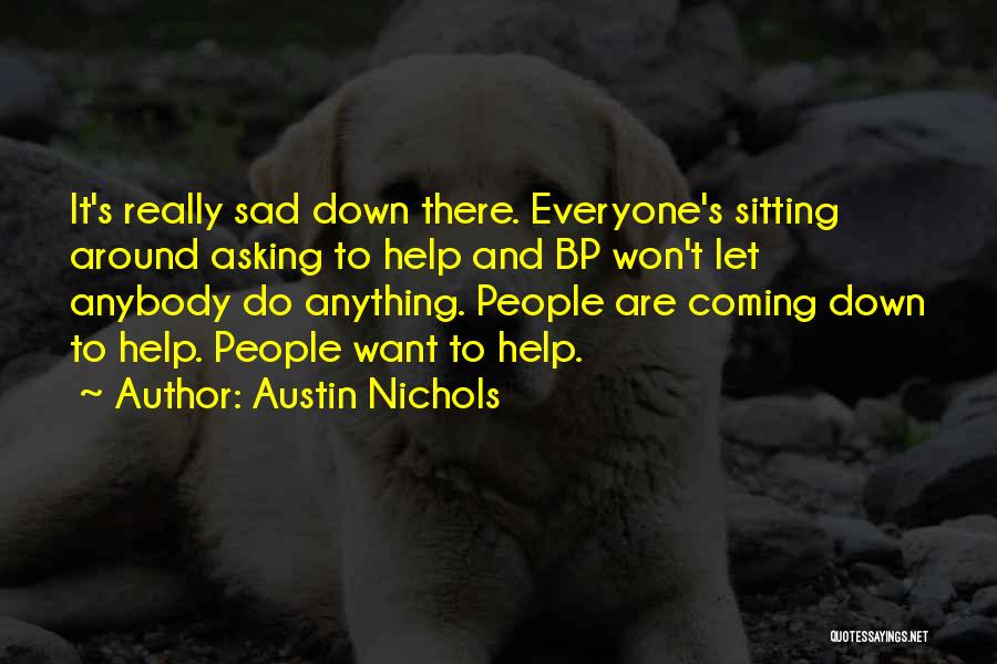 Austin Nichols Quotes: It's Really Sad Down There. Everyone's Sitting Around Asking To Help And Bp Won't Let Anybody Do Anything. People Are