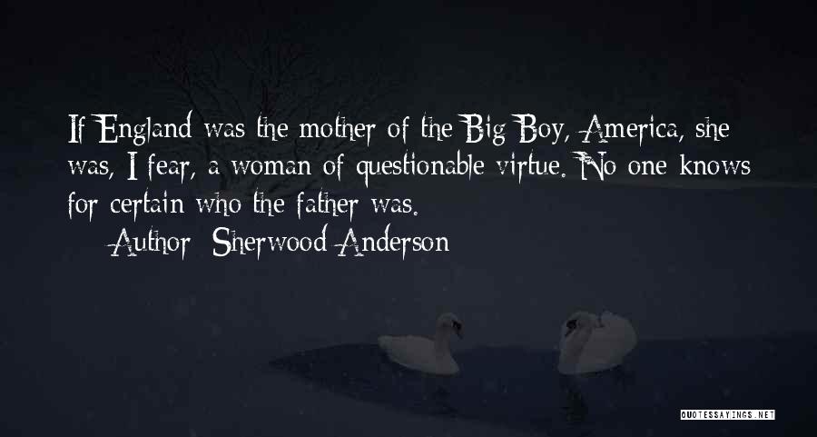 Sherwood Anderson Quotes: If England Was The Mother Of The Big Boy, America, She Was, I Fear, A Woman Of Questionable Virtue. No