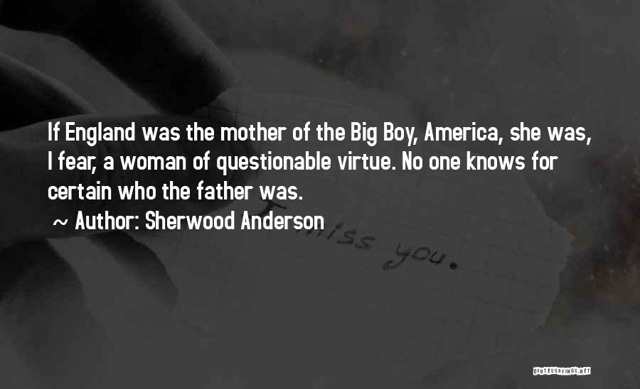 Sherwood Anderson Quotes: If England Was The Mother Of The Big Boy, America, She Was, I Fear, A Woman Of Questionable Virtue. No