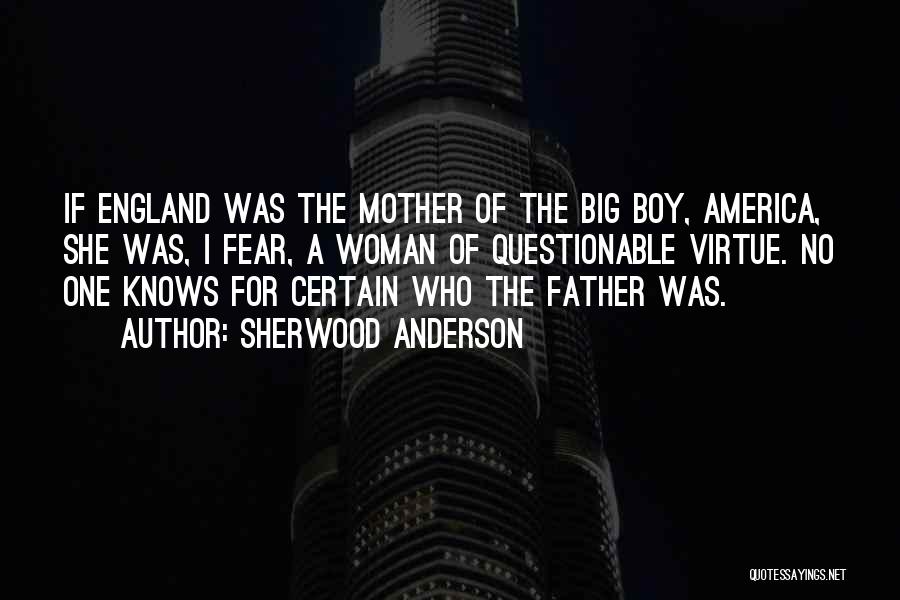 Sherwood Anderson Quotes: If England Was The Mother Of The Big Boy, America, She Was, I Fear, A Woman Of Questionable Virtue. No