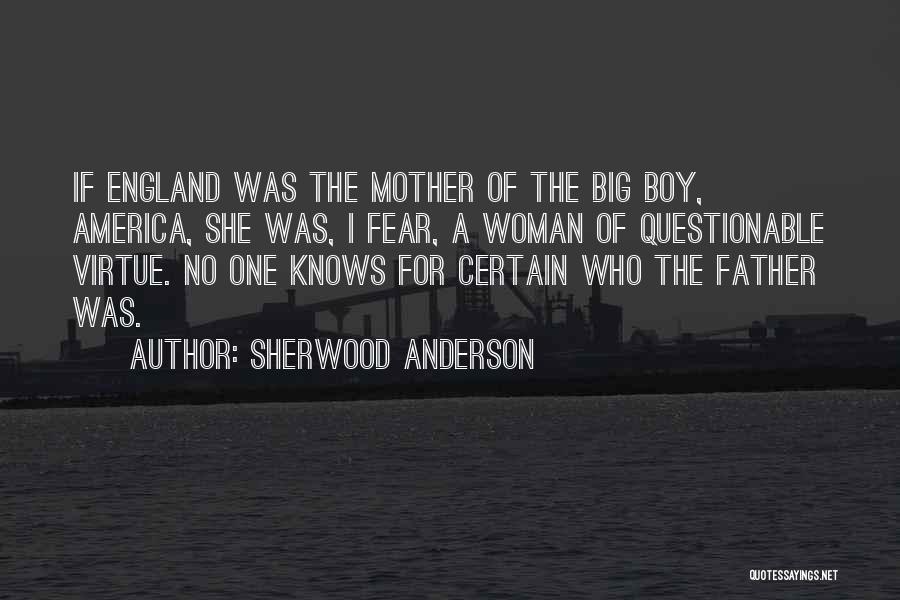 Sherwood Anderson Quotes: If England Was The Mother Of The Big Boy, America, She Was, I Fear, A Woman Of Questionable Virtue. No