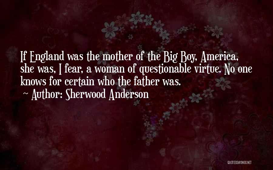 Sherwood Anderson Quotes: If England Was The Mother Of The Big Boy, America, She Was, I Fear, A Woman Of Questionable Virtue. No