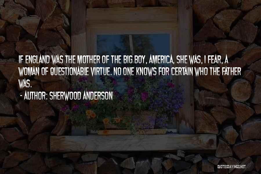 Sherwood Anderson Quotes: If England Was The Mother Of The Big Boy, America, She Was, I Fear, A Woman Of Questionable Virtue. No