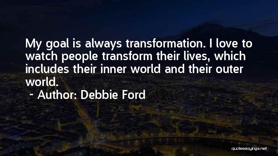 Debbie Ford Quotes: My Goal Is Always Transformation. I Love To Watch People Transform Their Lives, Which Includes Their Inner World And Their