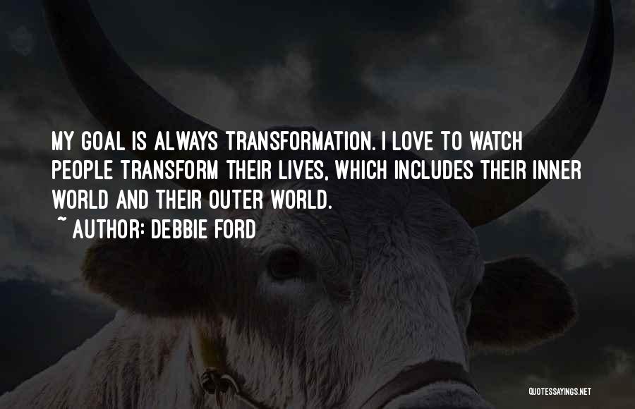 Debbie Ford Quotes: My Goal Is Always Transformation. I Love To Watch People Transform Their Lives, Which Includes Their Inner World And Their