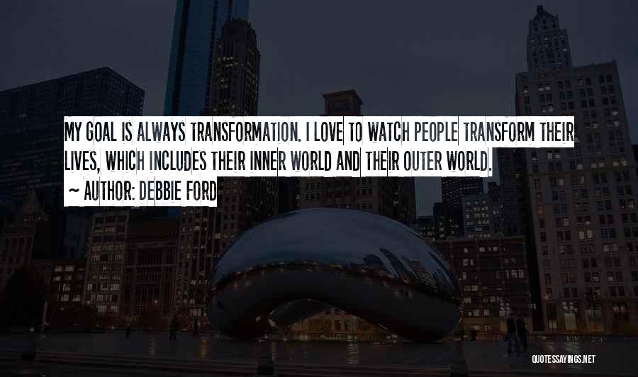 Debbie Ford Quotes: My Goal Is Always Transformation. I Love To Watch People Transform Their Lives, Which Includes Their Inner World And Their