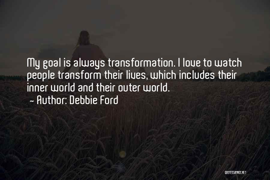 Debbie Ford Quotes: My Goal Is Always Transformation. I Love To Watch People Transform Their Lives, Which Includes Their Inner World And Their