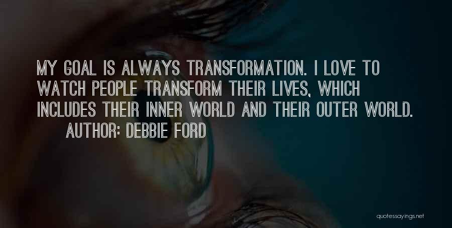 Debbie Ford Quotes: My Goal Is Always Transformation. I Love To Watch People Transform Their Lives, Which Includes Their Inner World And Their