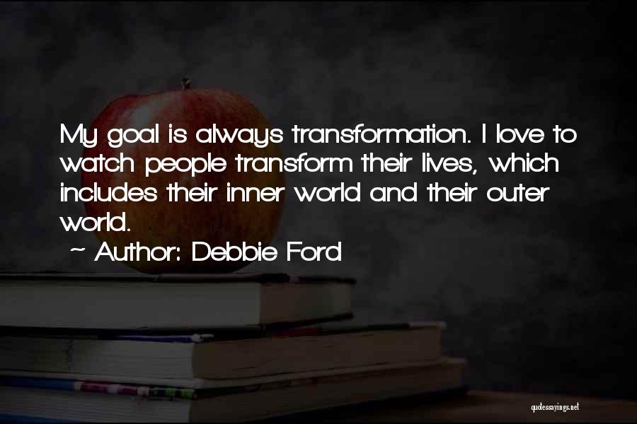 Debbie Ford Quotes: My Goal Is Always Transformation. I Love To Watch People Transform Their Lives, Which Includes Their Inner World And Their