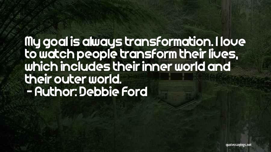 Debbie Ford Quotes: My Goal Is Always Transformation. I Love To Watch People Transform Their Lives, Which Includes Their Inner World And Their