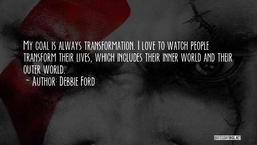 Debbie Ford Quotes: My Goal Is Always Transformation. I Love To Watch People Transform Their Lives, Which Includes Their Inner World And Their