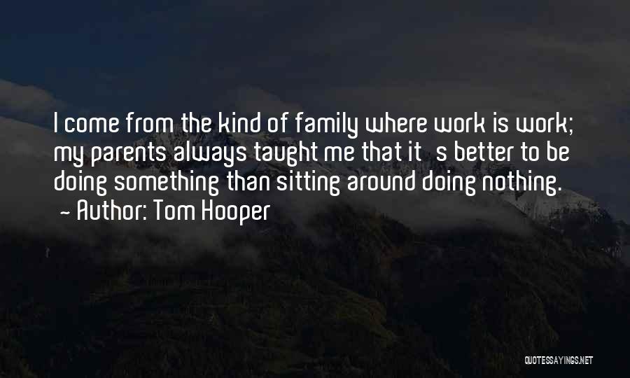 Tom Hooper Quotes: I Come From The Kind Of Family Where Work Is Work; My Parents Always Taught Me That It's Better To