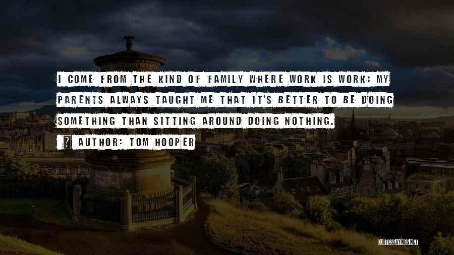 Tom Hooper Quotes: I Come From The Kind Of Family Where Work Is Work; My Parents Always Taught Me That It's Better To