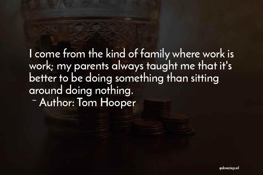 Tom Hooper Quotes: I Come From The Kind Of Family Where Work Is Work; My Parents Always Taught Me That It's Better To