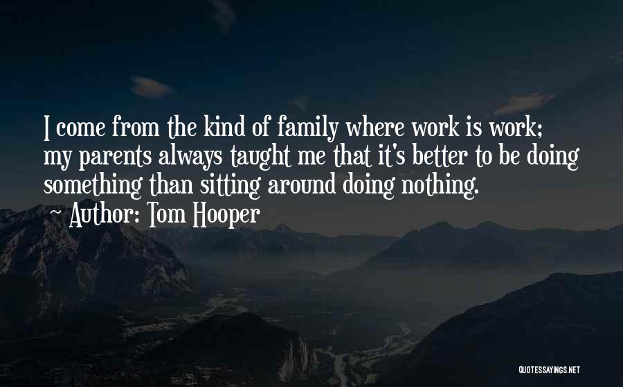 Tom Hooper Quotes: I Come From The Kind Of Family Where Work Is Work; My Parents Always Taught Me That It's Better To