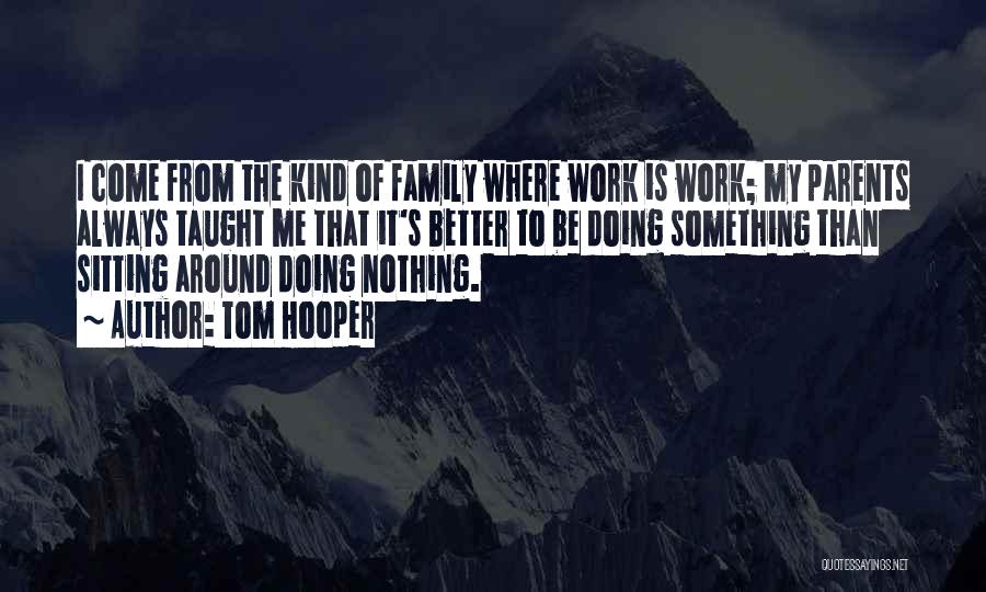 Tom Hooper Quotes: I Come From The Kind Of Family Where Work Is Work; My Parents Always Taught Me That It's Better To