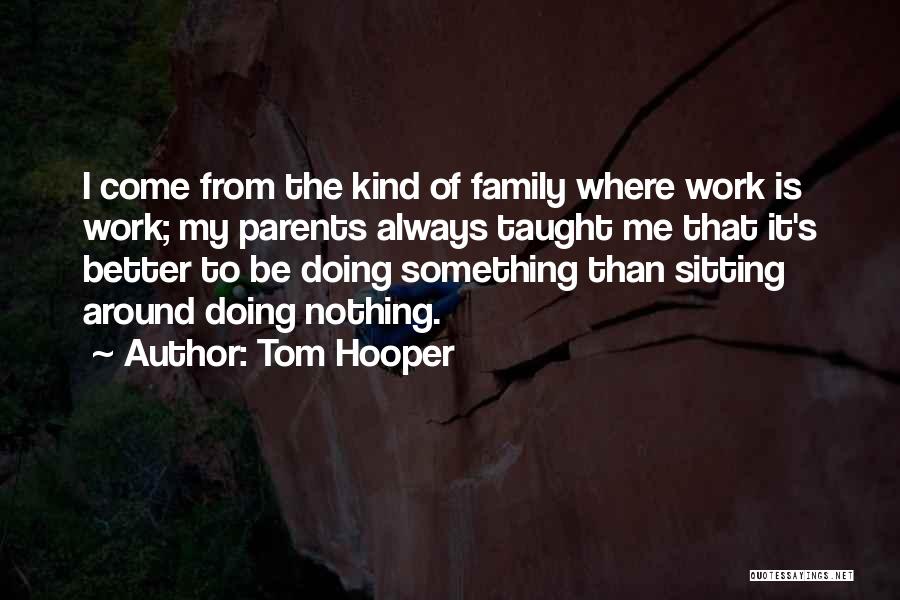 Tom Hooper Quotes: I Come From The Kind Of Family Where Work Is Work; My Parents Always Taught Me That It's Better To