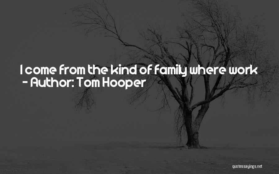 Tom Hooper Quotes: I Come From The Kind Of Family Where Work Is Work; My Parents Always Taught Me That It's Better To