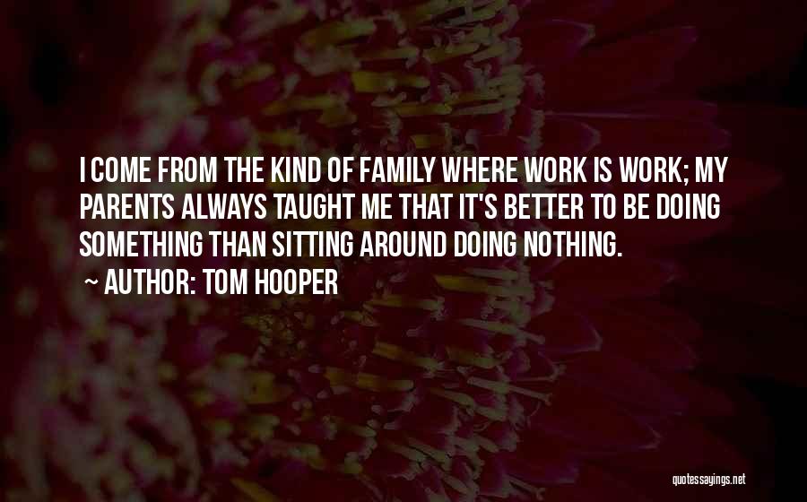 Tom Hooper Quotes: I Come From The Kind Of Family Where Work Is Work; My Parents Always Taught Me That It's Better To