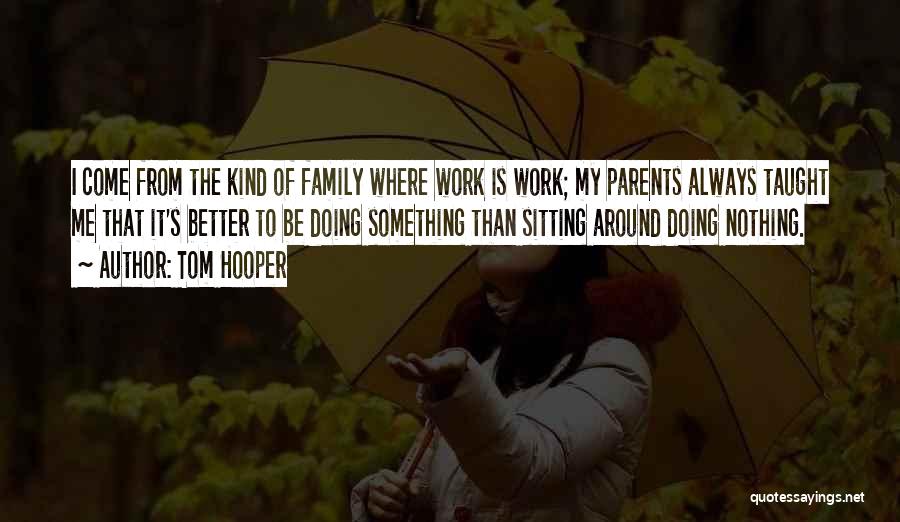 Tom Hooper Quotes: I Come From The Kind Of Family Where Work Is Work; My Parents Always Taught Me That It's Better To