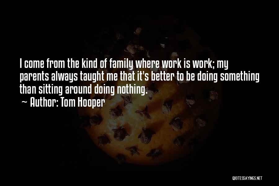 Tom Hooper Quotes: I Come From The Kind Of Family Where Work Is Work; My Parents Always Taught Me That It's Better To