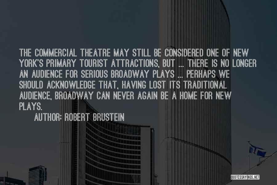 Robert Brustein Quotes: The Commercial Theatre May Still Be Considered One Of New York's Primary Tourist Attractions, But ... There Is No Longer