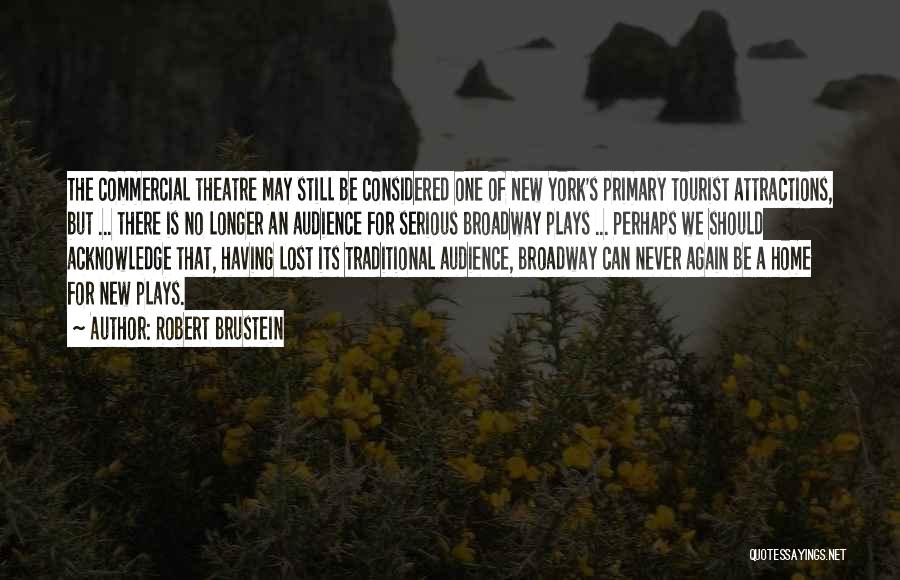 Robert Brustein Quotes: The Commercial Theatre May Still Be Considered One Of New York's Primary Tourist Attractions, But ... There Is No Longer