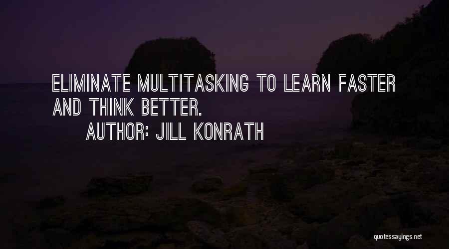 Jill Konrath Quotes: Eliminate Multitasking To Learn Faster And Think Better.